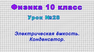Физика 10 класс (Урок№28 - Электрическая ёмкость. Конденсатор.)