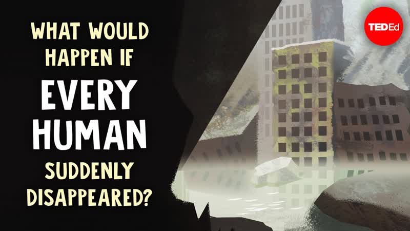 What would happen if every human suddenly disappeared Dan