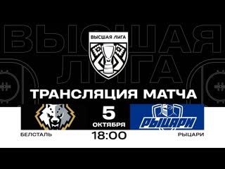 Белсталь - Рыцари |  | Высшая лига | Прямая трансляция