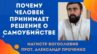 Почему ЧЕЛОВЕК ПРИНИМАЕТ РЕШЕНИЕ о САМОУБИЙСТВЕ. Прот. Александр  ПРОЧЕНКО