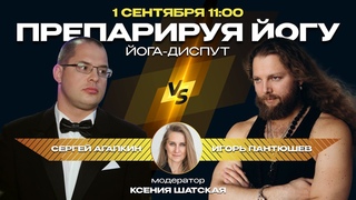 Диспут Препарируя йогу с Сергеем Агапкиным и Игорем Пантюшевым, модератор Ксения Шатская