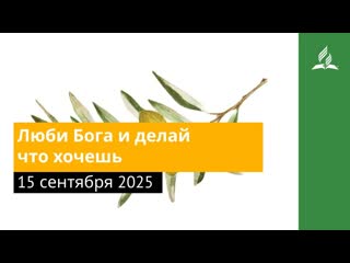 15 сентября 2025. Люби Бога и делай что хочешь. Под сенью благодати | Адвентисты