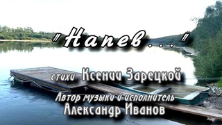 Премьера! НАПЕВ... стихи Ксении Зарецкой, автор музыки и исп. Александр Иванов